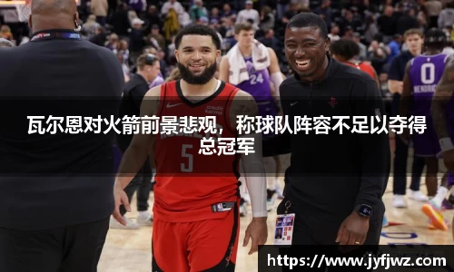 瓦尔恩对火箭前景悲观，称球队阵容不足以夺得总冠军