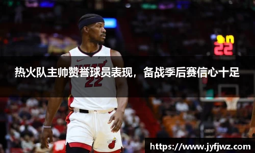 热火队主帅赞誉球员表现，备战季后赛信心十足