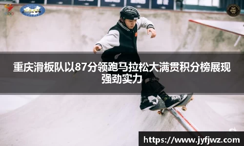 重庆滑板队以87分领跑马拉松大满贯积分榜展现强劲实力