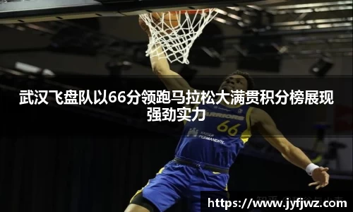 武汉飞盘队以66分领跑马拉松大满贯积分榜展现强劲实力