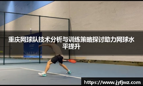 重庆网球队技术分析与训练策略探讨助力网球水平提升
