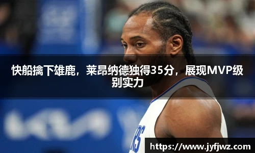 快船擒下雄鹿，莱昂纳德独得35分，展现MVP级别实力