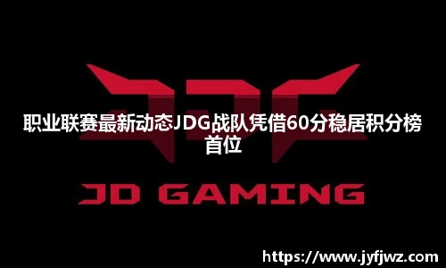 职业联赛最新动态JDG战队凭借60分稳居积分榜首位