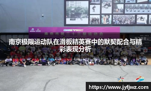 南京极限运动队在滑板精英赛中的默契配合与精彩表现分析