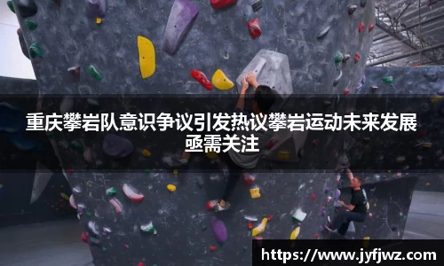重庆攀岩队意识争议引发热议攀岩运动未来发展亟需关注