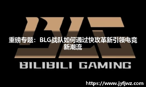 重磅专题：BLG战队如何通过快攻革新引领电竞新潮流