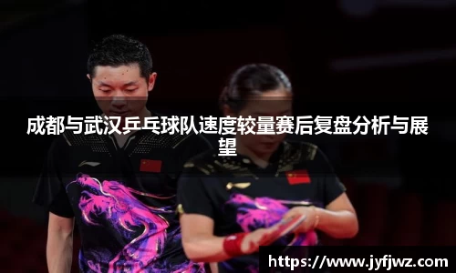 成都与武汉乒乓球队速度较量赛后复盘分析与展望