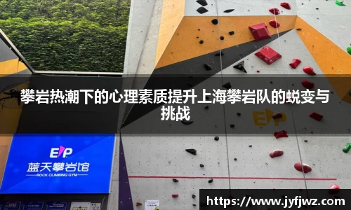 攀岩热潮下的心理素质提升上海攀岩队的蜕变与挑战