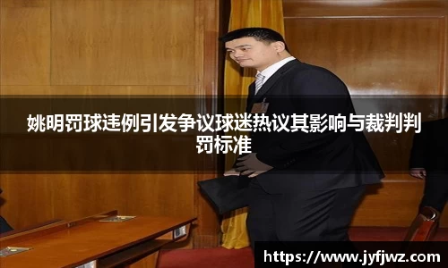 姚明罚球违例引发争议球迷热议其影响与裁判判罚标准