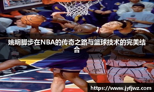 姚明脚步在NBA的传奇之路与篮球技术的完美结合