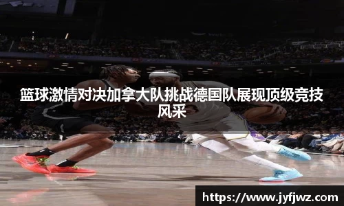 篮球激情对决加拿大队挑战德国队展现顶级竞技风采
