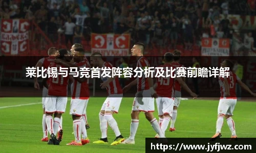 莱比锡与马竞首发阵容分析及比赛前瞻详解