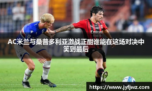 AC米兰与桑普多利亚激战正酣谁能在这场对决中笑到最后