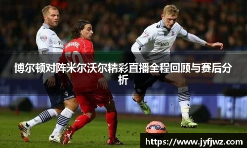 博尔顿对阵米尔沃尔精彩直播全程回顾与赛后分析