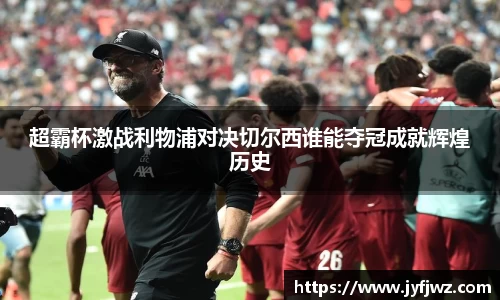 超霸杯激战利物浦对决切尔西谁能夺冠成就辉煌历史