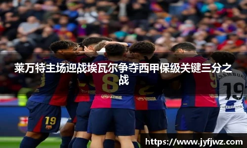 莱万特主场迎战埃瓦尔争夺西甲保级关键三分之战