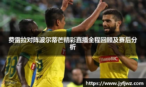 费雷拉对阵波尔蒂芒精彩直播全程回顾及赛后分析
