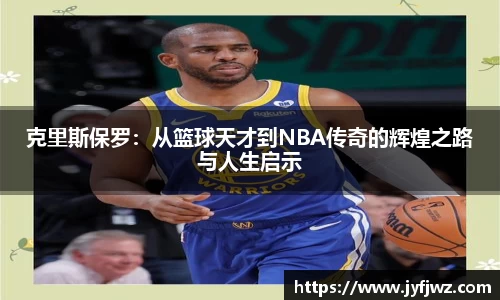克里斯保罗：从篮球天才到NBA传奇的辉煌之路与人生启示