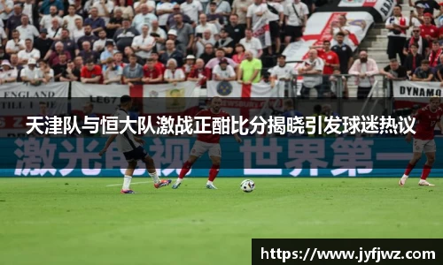 天津队与恒大队激战正酣比分揭晓引发球迷热议