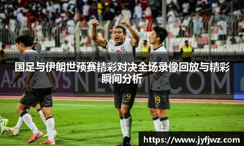 国足与伊朗世预赛精彩对决全场录像回放与精彩瞬间分析