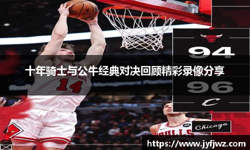 十年骑士与公牛经典对决回顾精彩录像分享