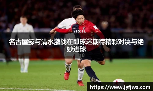 名古屋鲸与清水激战在即球迷期待精彩对决与绝妙进球