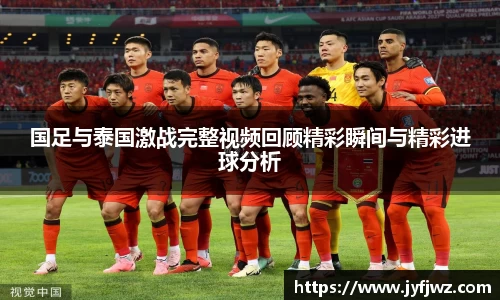 国足与泰国激战完整视频回顾精彩瞬间与精彩进球分析