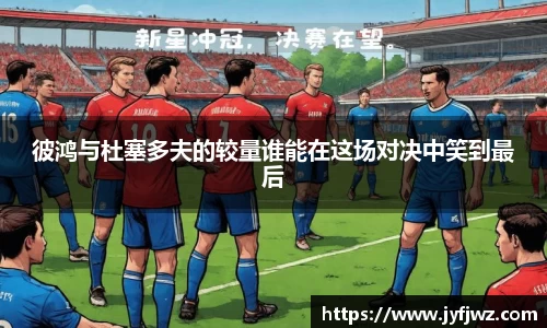 彼鸿与杜塞多夫的较量谁能在这场对决中笑到最后