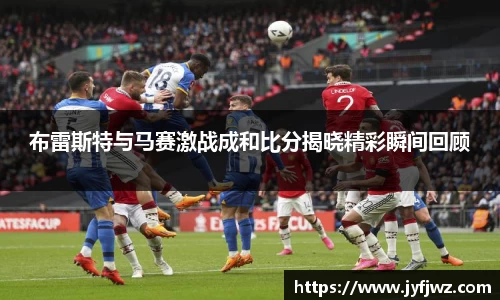 布雷斯特与马赛激战成和比分揭晓精彩瞬间回顾