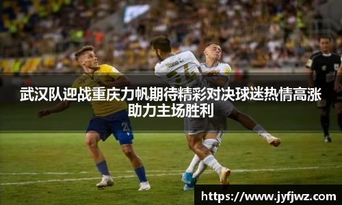 武汉队迎战重庆力帆期待精彩对决球迷热情高涨助力主场胜利