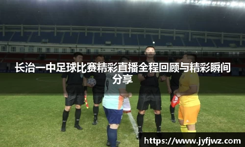 长治一中足球比赛精彩直播全程回顾与精彩瞬间分享
