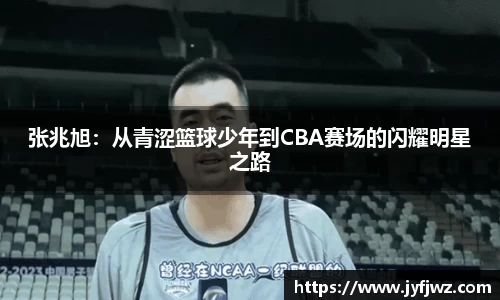 张兆旭：从青涩篮球少年到CBA赛场的闪耀明星之路
